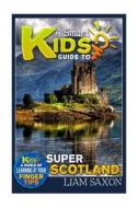 A Smart Kids Guide to Super Scotland: A World of Learning at Your Fingertips di Liam Saxon edito da Createspace