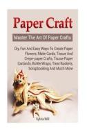 Paper Crafts: Master the Art of Paper Crafts. DIY, Fun and Easy Ways to Create Paper Flowers, Make Cards, Tissue and Crepe-Paper Cra di Sylvia Will edito da Createspace