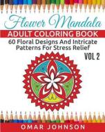 Flower Mandala Adult Coloring Book Vol 2: 60 Floral Designs and Intricate Patterns for Stress Relief di Omar Johnson edito da Createspace
