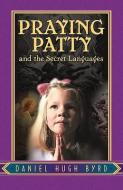 Praying Patty and the Secret Languages di Daniel Hugh Byrd edito da XULON PR