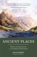 Ancient Places: People and Landscape in the Emerging Northwest di Jack Nisbet edito da SASQUATCH BOOKS