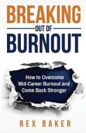 Breaking Out of Burnout: Overcoming Mid-Career Burnout and Coming Back Stronger di Rex Baker edito da LIGHTNING SOURCE INC