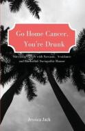 GO HOME CANCER, YOU'RE DRUNK di JESSICA JACK edito da LIGHTNING SOURCE UK LTD