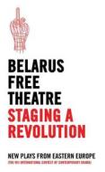 Belarus Free Theatre: Staging a Revolution: New Plays from Eastern Europe di Belarus Free Theatre edito da OBERON BOOKS