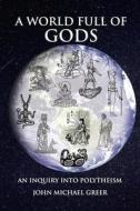 A World Full of Gods: An Inquiry Into Polytheism di John Michael Greer edito da AEON BOOKS