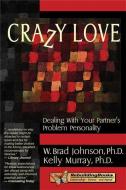 Crazy Love: Dealing with Your Partner's Problem Personality di W. Brad Johnson, Kellly Murray edito da IMPACT PUB (CA)