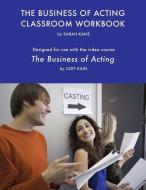 The Business of Acting Classroom Workbook: Designed for use with the video course, "The Business of Acting" by Judy Kain di Sarah Kane edito da LIGHTNING SOURCE INC