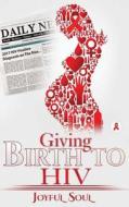 Giving Birth to HIV di Joyful Soul edito da Createspace Independent Publishing Platform