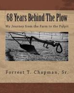 68 Years Behind the Plow: My Journey from the Farm to the Pulpit di Mr Forrest Tyndall Chapman Sr edito da Createspace Independent Publishing Platform