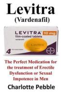 Levitra (Vardenafil): The Perfect Medication for the Treatment of Erectile Dysfunction or Sexual Impotence in Men di Charlotte Pebble edito da Createspace Independent Publishing Platform