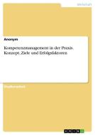 Kompetenzmanagement in der Praxis. Konzept, Ziele und Erfolgsfaktoren di Anonym edito da GRIN Verlag
