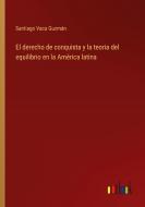 El derecho de conquista y la teoria del equilibrio en la América latina di Santiago Vaca Guzmán edito da Outlook Verlag