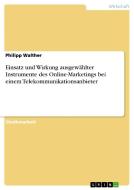 Einsatz und Wirkung ausgewählter Instrumente des Online-Marketings bei einem Telekommunikationsanbieter di Philipp Walther edito da GRIN Publishing