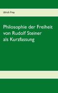 Die Philosophie der Freiheit von Rudolf Steiner als Kurzfassung di Ulrich Frey edito da Books on Demand