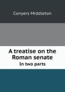 A Treatise On The Roman Senate In Two Parts di Conyers Middleton edito da Book On Demand Ltd.