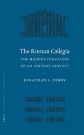 The Roman Collegia: The Modern Evolution of an Ancient Concept di Jonathan S. Perry edito da BRILL ACADEMIC PUB