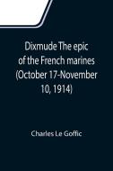 Dixmude The epic of the French marines (October 17-November 10, 1914) di Charles Le Goffic edito da Alpha Editions