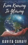 FROM KNOWING TO GLOWING di SARAFF KAVITA SARAFF edito da Independently Published