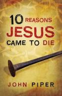 10 Reasons Jesus Came to Die: 25-Pack di John Piper edito da Good News Publishers