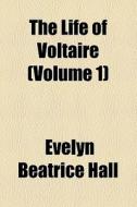 The Life Of Voltaire (volume 1) di Evelyn Beatrice Hall edito da General Books Llc