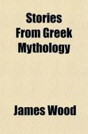 Stories From Greek Mythology di James Wood edito da General Books Llc