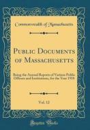 Public Documents of Massachusetts, Vol. 12: Being the Annual Reports of Various Public Officers and Institutions, for the Year 1918 (Classic Reprint) di Commonwealth Of Massachusetts edito da Forgotten Books