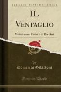 Il Ventaglio: Melodramma Comico in Due Atti (Classic Reprint) di Domenico Gilardoni edito da Forgotten Books
