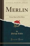 Merlin: Grosse Oper in Drei Akten (Classic Reprint) di Philipp Rfer edito da Forgotten Books