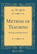 Method of Teaching: Reading and Spelling Manual (Classic Reprint) di G. W. Lewis edito da Forgotten Books