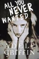 All You Never Wanted di Adele Griffin edito da KNOPF