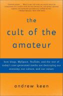 The Cult of the Amateur: How Blogs, Myspace, Youtube, and the Rest of Today's User-Generated Media Are Destroying Our Ec di Andrew Keen edito da DOUBLEDAY & CO