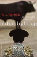 On Bullfighting di A. L. Kennedy edito da ANCHOR