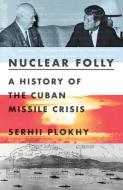 Nuclear Folly: A History of the Cuban Missile Crisis di Serhii Plokhy edito da W W NORTON & CO