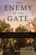 The Enemy at the Gate: Habsburgs, Ottomans, and the Battle for Europe di Andrew Wheatcroft edito da BASIC BOOKS