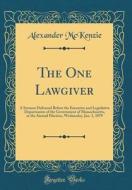 The One Lawgiver: A Sermon Delivered Before the Executive and Legislative Departments of the Government of Massachusetts, at the Annual di Alexander McKenzie edito da Forgotten Books