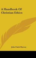 A Handbook Of Christian Ethics di John Clark Murray edito da Kessinger Publishing