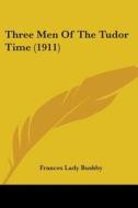 Three Men of the Tudor Time (1911) di Frances Lady Bushby edito da Kessinger Publishing