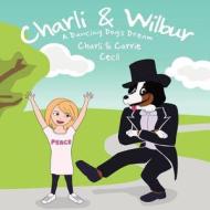 Charli & Wilbur a Dancing Dog's Dream di Carrie Gerlach Cecil, Charli Cecil edito da Carrie Gerlach Cecil