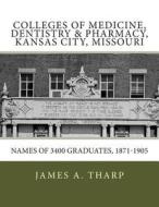 Colleges of Medicine, Dentistry & Pharmacy Kansas City, Missouri Names of 3400 Graduates, 1871-1905 di James a. Tharp edito da Orderly Pack Ratc.