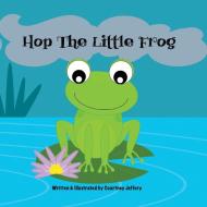 Hop The Little Frog di Courtney Jeffery edito da Courtney Jeffery