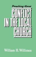 Preaching about Conflict in the Local Church di William H. Willimon edito da WESTMINSTER PR