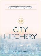 City Witches: Accessible Rituals, Practices, and Prompts for Magic-Making in Busy Places & Small Spaces di Lisa Marie Basile edito da BECKER & MAYER
