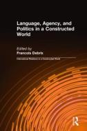 Language, Agency, and Politics in a Constructed World di Francois Debrix edito da ROUTLEDGE