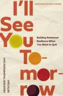 I'll See You Tomorrow: Building Relational Resilience When You Want to Quit di Heather Thompson Day, Seth Day edito da THOMAS NELSON PUB