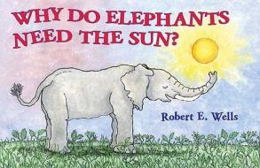 Why Do Elephants Need the Sun? di Robert E. Wells edito da Albert Whitman & Company