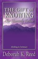 The Gift of Knowing Our Heavenly Father: Abiding in Intimacy di Deborah Reed edito da Bold Truth Publishing