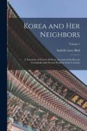 Korea and Her Neighbors: A Narrative of Travel, With an Account of the Recent Vicissitudes and Present Position of the Country; Volume 1 di Isabella Lucy Bird edito da LEGARE STREET PR