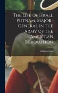 The Life of Israel Putnam, Major-General in the Army of the American Revolution di William Cutter edito da LEGARE STREET PR