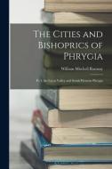 The Cities and Bishoprics of Phrygia: Pt. I. the Lycos Valley and South-Western Phrygia di William Mitchell Ramsay edito da LEGARE STREET PR