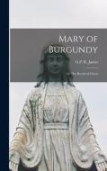 Mary of Burgundy: Or The Revolt of Ghent di George Payne Rainsford James edito da LEGARE STREET PR